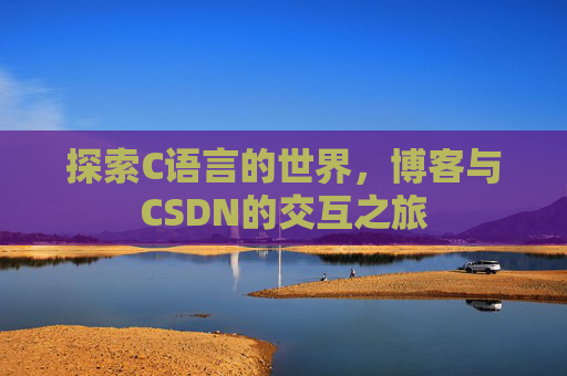 探索C语言的世界,博客与CSDN的交互之旅 探索C语言的世界,博客与CSDN的交互之旅